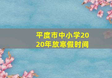 平度市中小学2020年放寒假时间