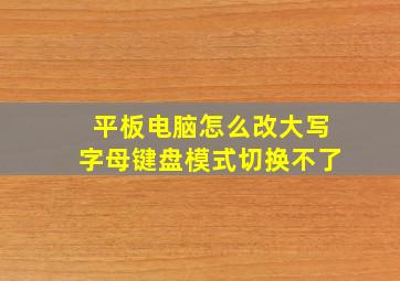 平板电脑怎么改大写字母键盘模式切换不了