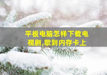 平板电脑怎样下载电视剧,歌到内存卡上