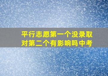 平行志愿第一个没录取对第二个有影响吗中考