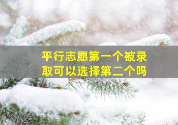 平行志愿第一个被录取可以选择第二个吗