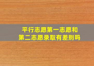 平行志愿第一志愿和第二志愿录取有差别吗