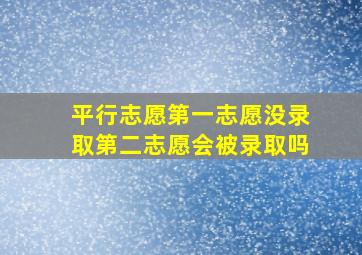 平行志愿第一志愿没录取第二志愿会被录取吗