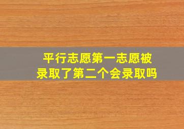 平行志愿第一志愿被录取了第二个会录取吗