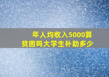 年人均收入5000算贫困吗大学生补助多少