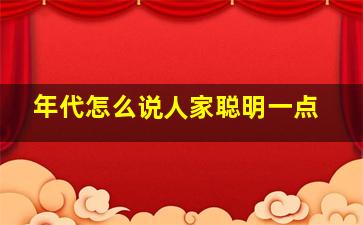 年代怎么说人家聪明一点