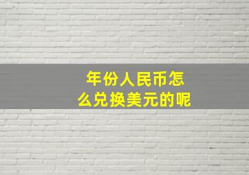 年份人民币怎么兑换美元的呢