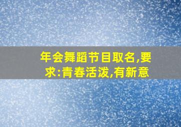 年会舞蹈节目取名,要求:青春活泼,有新意