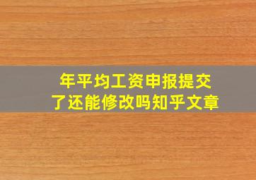 年平均工资申报提交了还能修改吗知乎文章