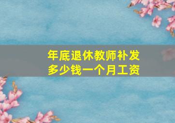 年底退休教师补发多少钱一个月工资