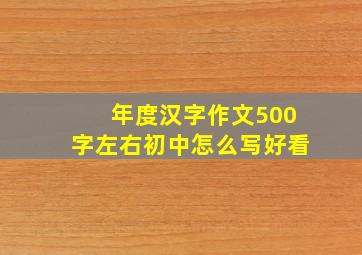 年度汉字作文500字左右初中怎么写好看