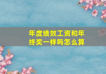 年度绩效工资和年终奖一样吗怎么算