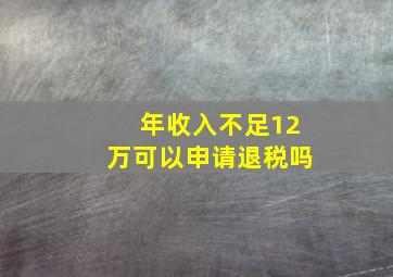 年收入不足12万可以申请退税吗