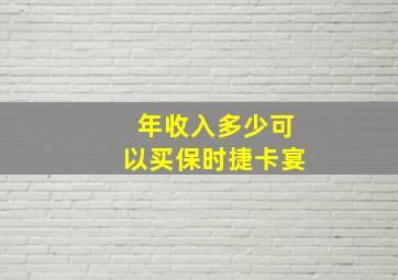 年收入多少可以买保时捷卡宴