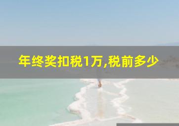 年终奖扣税1万,税前多少