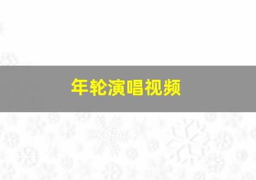 年轮演唱视频