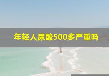 年轻人尿酸500多严重吗