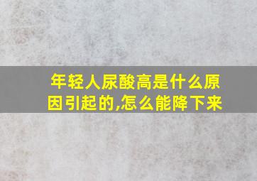 年轻人尿酸高是什么原因引起的,怎么能降下来