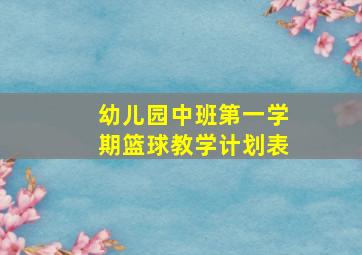 幼儿园中班第一学期篮球教学计划表