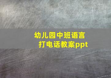 幼儿园中班语言打电话教案ppt