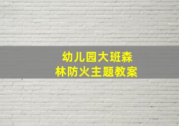 幼儿园大班森林防火主题教案