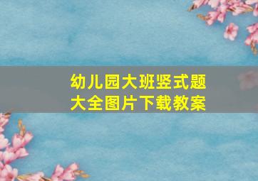 幼儿园大班竖式题大全图片下载教案