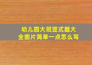 幼儿园大班竖式题大全图片简单一点怎么写