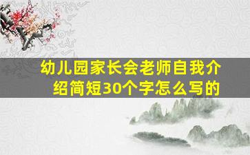 幼儿园家长会老师自我介绍简短30个字怎么写的