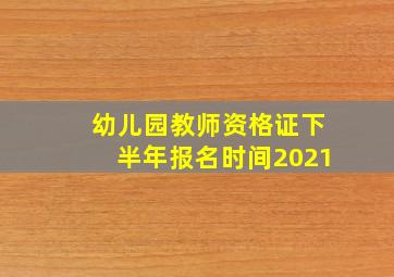 幼儿园教师资格证下半年报名时间2021