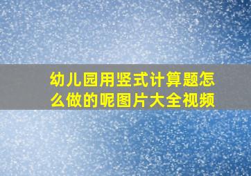 幼儿园用竖式计算题怎么做的呢图片大全视频