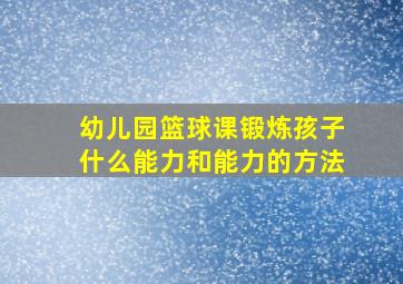 幼儿园篮球课锻炼孩子什么能力和能力的方法