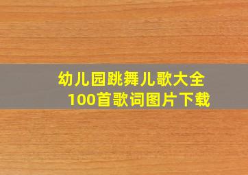 幼儿园跳舞儿歌大全100首歌词图片下载