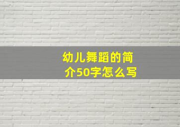 幼儿舞蹈的简介50字怎么写