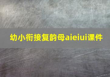 幼小衔接复韵母aieiui课件