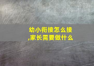 幼小衔接怎么接,家长需要做什么