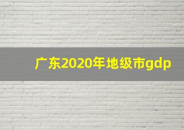 广东2020年地级市gdp