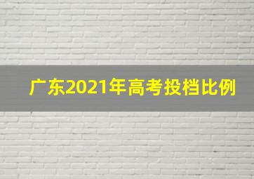 广东2021年高考投档比例