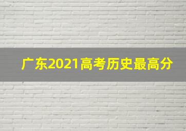 广东2021高考历史最高分