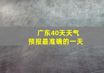 广东40天天气预报最准确的一天