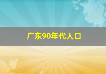 广东90年代人口