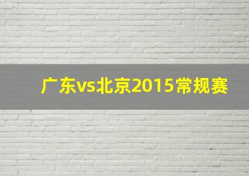 广东vs北京2015常规赛