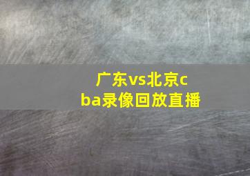 广东vs北京cba录像回放直播