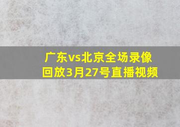 广东vs北京全场录像回放3月27号直播视频