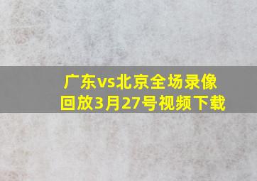 广东vs北京全场录像回放3月27号视频下载