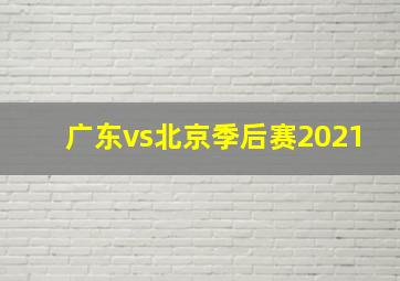 广东vs北京季后赛2021