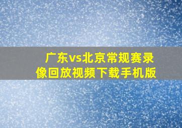 广东vs北京常规赛录像回放视频下载手机版