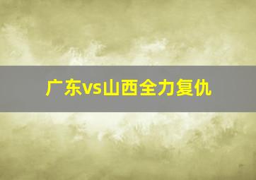 广东vs山西全力复仇