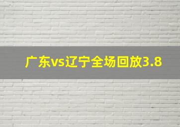 广东vs辽宁全场回放3.8