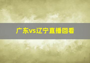 广东vs辽宁直播回看