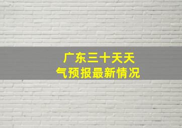 广东三十天天气预报最新情况